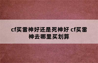 cf买雷神好还是死神好 cf买雷神去哪里买划算